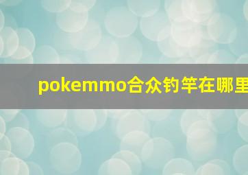 pokemmo合众钓竿在哪里