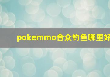 pokemmo合众钓鱼哪里好