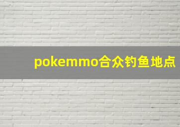 pokemmo合众钓鱼地点