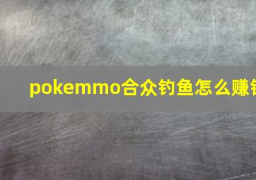 pokemmo合众钓鱼怎么赚钱