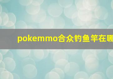 pokemmo合众钓鱼竿在哪