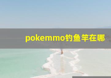 pokemmo钓鱼竿在哪