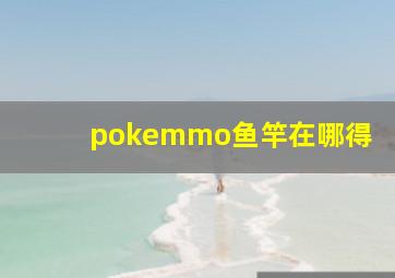 pokemmo鱼竿在哪得