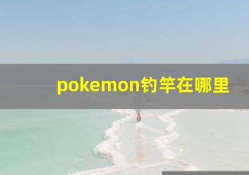 pokemon钓竿在哪里