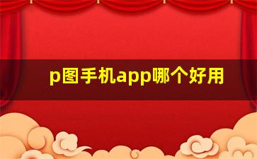 p图手机app哪个好用