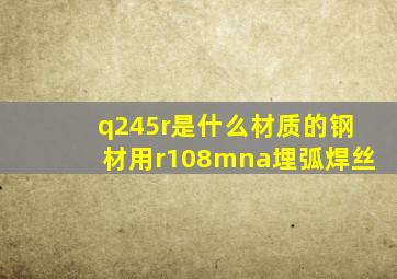 q245r是什么材质的钢材用r108mna埋弧焊丝