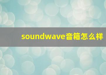 soundwave音箱怎么样