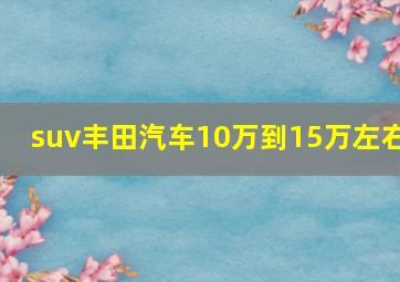 suv丰田汽车10万到15万左右