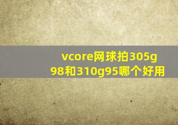 vcore网球拍305g98和310g95哪个好用