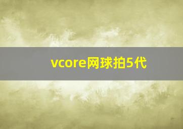 vcore网球拍5代