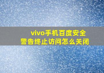 vivo手机百度安全警告终止访问怎么关闭