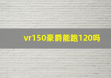 vr150豪爵能跑120吗