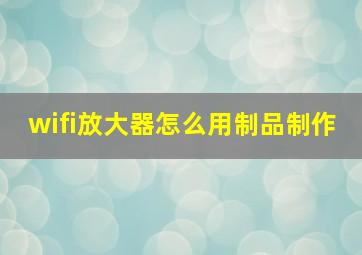 wifi放大器怎么用制品制作