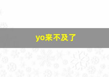 yo来不及了