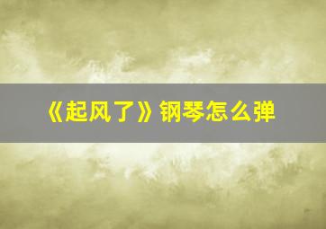 《起风了》钢琴怎么弹