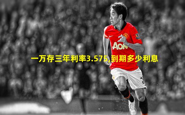 一万存三年利率3.575,到期多少利息