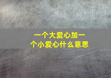 一个大爱心加一个小爱心什么意思