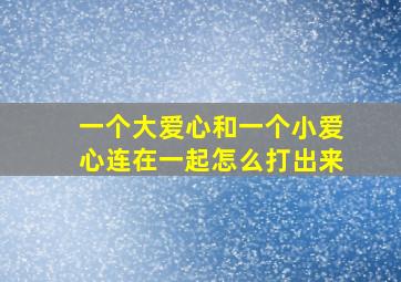 一个大爱心和一个小爱心连在一起怎么打出来