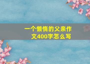 一个懒惰的父亲作文400字怎么写