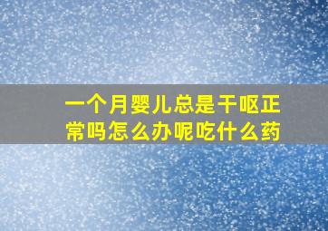 一个月婴儿总是干呕正常吗怎么办呢吃什么药