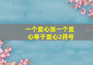 一个爱心加一个爱心等于爱心2符号