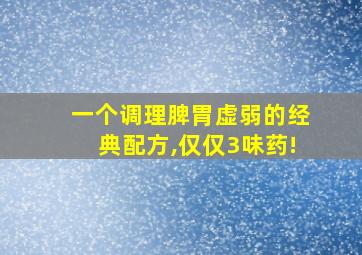 一个调理脾胃虚弱的经典配方,仅仅3味药!