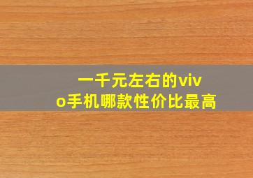 一千元左右的vivo手机哪款性价比最高