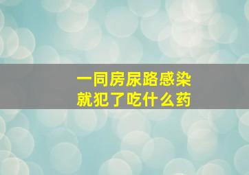 一同房尿路感染就犯了吃什么药