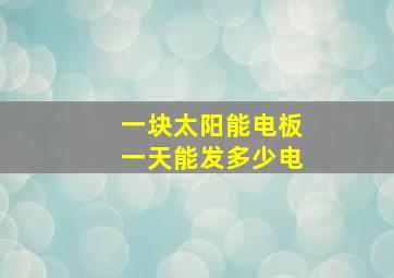 一块太阳能电板一天能发多少电