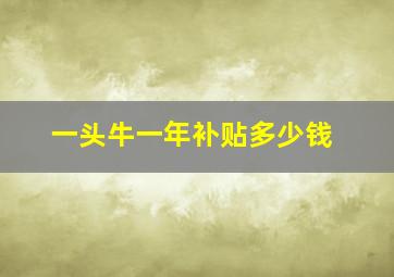 一头牛一年补贴多少钱