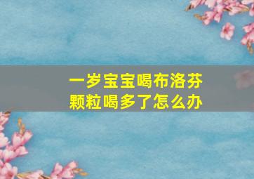 一岁宝宝喝布洛芬颗粒喝多了怎么办