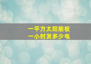 一平方太阳能板一小时发多少电