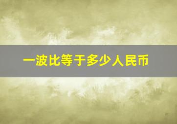 一波比等于多少人民币