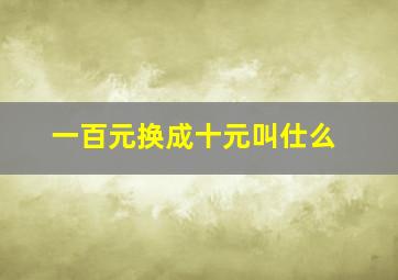 一百元换成十元叫仕么