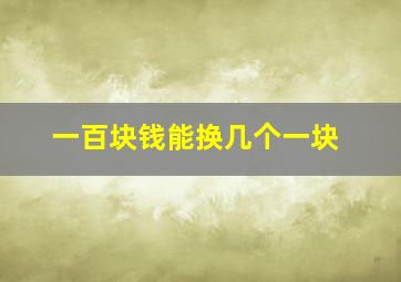 一百块钱能换几个一块