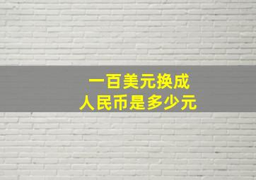 一百美元换成人民币是多少元