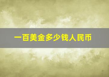 一百美金多少钱人民币