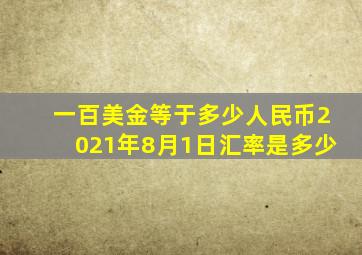 一百美金等于多少人民币2021年8月1日汇率是多少