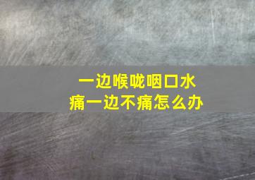 一边喉咙咽口水痛一边不痛怎么办