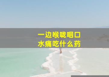 一边喉咙咽口水痛吃什么药