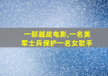 一部越战电影,一名美军士兵保护一名女歌手