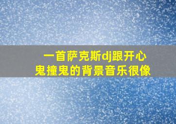 一首萨克斯dj跟开心鬼撞鬼的背景音乐很像