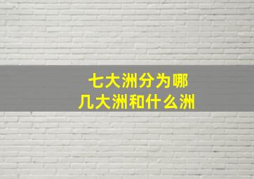 七大洲分为哪几大洲和什么洲