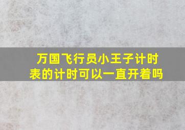 万国飞行员小王子计时表的计时可以一直开着吗