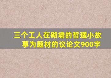 三个工人在砌墙的哲理小故事为题材的议论文900字