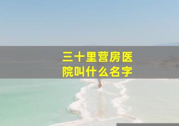 三十里营房医院叫什么名字