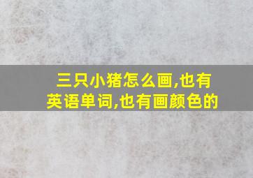 三只小猪怎么画,也有英语单词,也有画颜色的