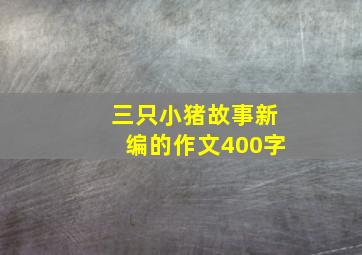 三只小猪故事新编的作文400字