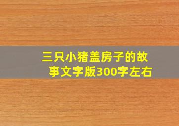 三只小猪盖房子的故事文字版300字左右