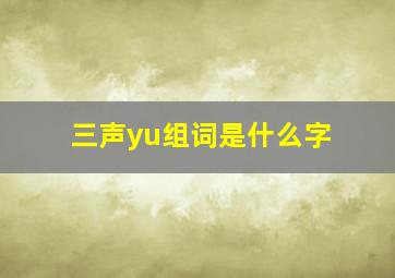 三声yu组词是什么字